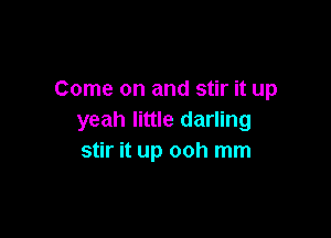 Come on and stir it up

yeah little darling
stir it up ooh mm