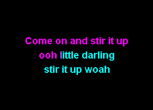 Come on and stir it up

ooh little darling
stir it up woah