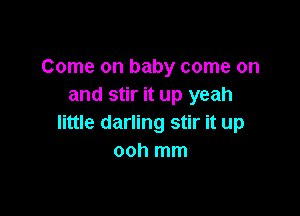 Come on baby come on
and stir it up yeah

little darling stir it up
ooh mm