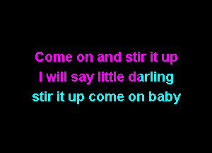Come on and stir it up

I will say little darling
stir it up come on baby