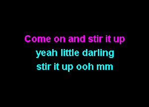 Come on and stir it up
yeah little darling

stir it up ooh mm