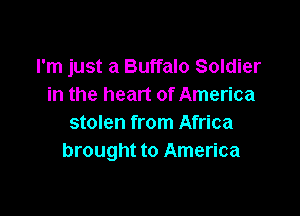 I'm just a Buffalo Soldier
in the heart of America

stolen from Africa
brought to America