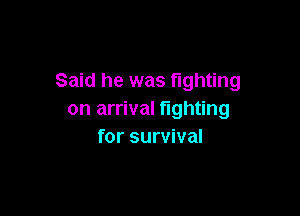 Said he was fighting

on arrival fighting
for survival