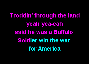 Troddin' through the land
yeah yea-eah

said he was a Buffalo
Soldier win the war
for America