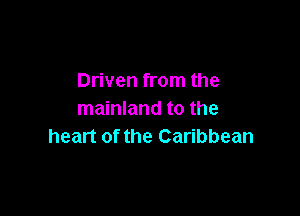 Driven from the

mainland to the
heart of the Caribbean
