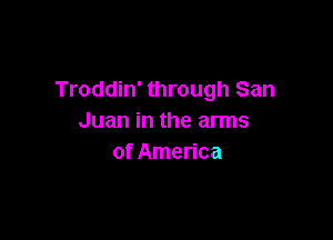 Troddin' through San

Juan in the arms
of America
