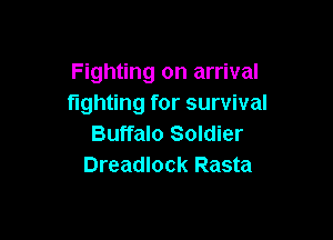 Fighting on arrival
fighting for survival

Buffalo Soldier
Dreadlock Rasta