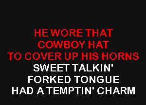 SWEET TALKIN'

FORKED TONGUE
HAD ATEMPTIN' CHARM