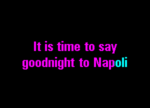 It is time to say

goodnight to Napoli