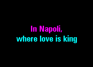 In Napoli.

where love is king