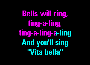 Bells will ring,
ting-a-ling,

ting-a-ling-a-ling
And you'll sing
Vita hella