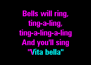Bells will ring,
ting-a-ling,

ting-a-ling-a-ling
And you'll sing
Vita hella