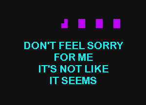 DONTFEELSORRY

FORME
ITSNOTUKE
ITSEEMS