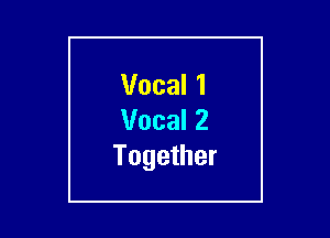 Vocal 1
Vocal 2

Together