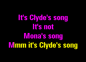 It's Clyde's song
It's not

Mona's song
Mmm it's Clyde's song