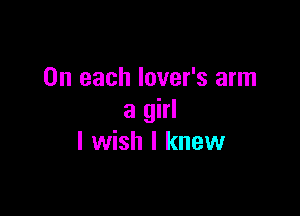 On each lover's arm

a girl
I wish I knew