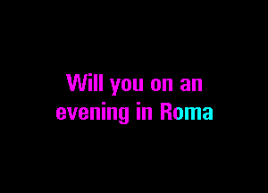 Will you on an

evening in Roma