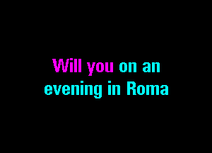 Will you on an

evening in Roma