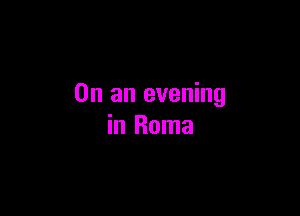 On an evening

in Roma