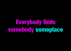 Everybody finds

somebody someplace