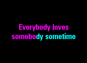Everybody loves

somebody sometime