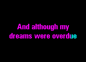 And although my

dreams were overdue