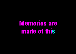 Memories are

made of this