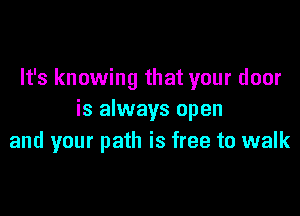 It's knowing that your door

is always open
and your path is free to walk