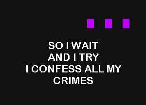 SO I WAIT

AND ITRY
I CONFESS ALL MY
CRIMES