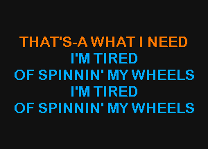 THAT'S-AWHATI NEED
I'M TIRED

OF SPINNIN' MYWHEELS
I'M TIRED

OF SPINNIN' MYWHEELS
