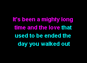 It's been a mighty long
time and the love that

used to be ended the
day you walked out