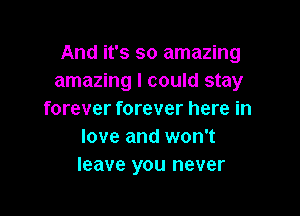 And it's so amazing
amazing I could stay

forever forever here in
love and won't
leave you never