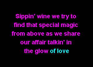 Sippin' wine we try to
find that special magic

from above as we share
our affair talkin' in
the glow of love