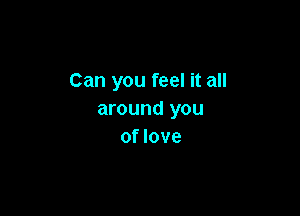Can you feel it all

around you
of love