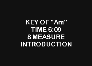 KEY OF Am
TIME 6z09

8MEASURE
INTRODUCTION