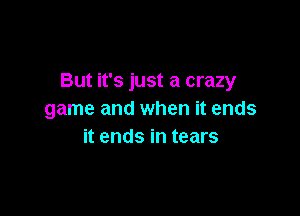 But it's just a crazy

game and when it ends
it ends in tears