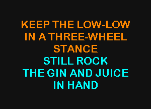 KEEP THE LOW-LOW
IN ATHREE-WHEEL
STANCE
STILL ROCK
THE GIN AND JUICE
IN HAND