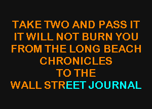 TAKE'I'WO AND PASS IT
ITWILL NOT BURN YOU
FROM THE LONG BEACH
CHRONICLES
TO THE
WALL STREETJOURNAL