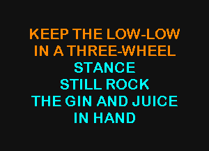 KEEP THE LOW-LOW
IN ATHREE-WHEEL
STANCE
STILL ROCK
THE GIN AND JUICE
IN HAND