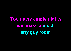Too many empty nights

can make almost
any guy roam