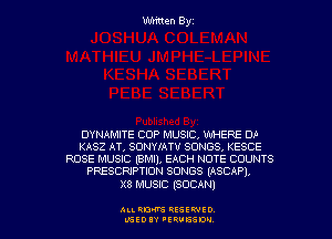 Written Byz

DYNAMITE COP MUSIQ WHERE DA
KASZ AT, SONYIATU SONGS( KESCE
ROSE MUSIC (BMI), EACH NOTE COUNTS
PRESCRIPTION SONGS (ASCAP),

X8 MUSIC (SOCAN)

ALI. RON RESEPJED
MSEDIY 'ERVESDU