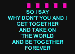 SO I SAY
WHY DON'T YOU ANDI
GET TOGETHER
AND TAKE ON
THEWORLD
AND BETOGETHER
FOREVER