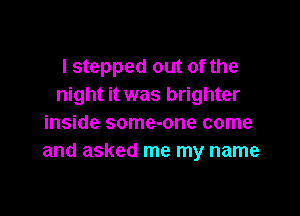 I stepped out of the
night it was brighter

inside some-one come
and asked me my name