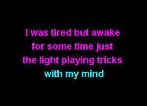 l was tired but awake
for some time just

the light playing tricks
with my mind