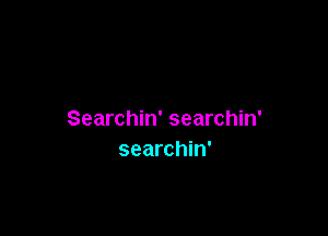 Searchin' searchin'
searchin'