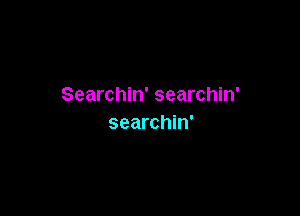 Searchin' searchin'

searchin'