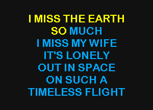 I MISS THE EARTH
SO MUCH
I MISS MYWIFE
IT'S LONELY
OUT IN SPACE
ON SUCH A

TIMELESS FLIGHT l