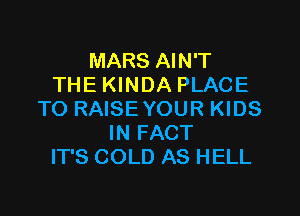 MARS AIN'T
THE KINDA PLACE

TO RAISEYOUR KIDS
IN FACT
IT'S COLD AS HELL