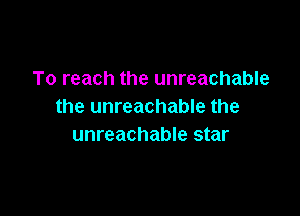 To reach the unreachable
the unreachable the

unreachable star