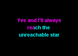 Yes and I'll always
reach the

unreachable star